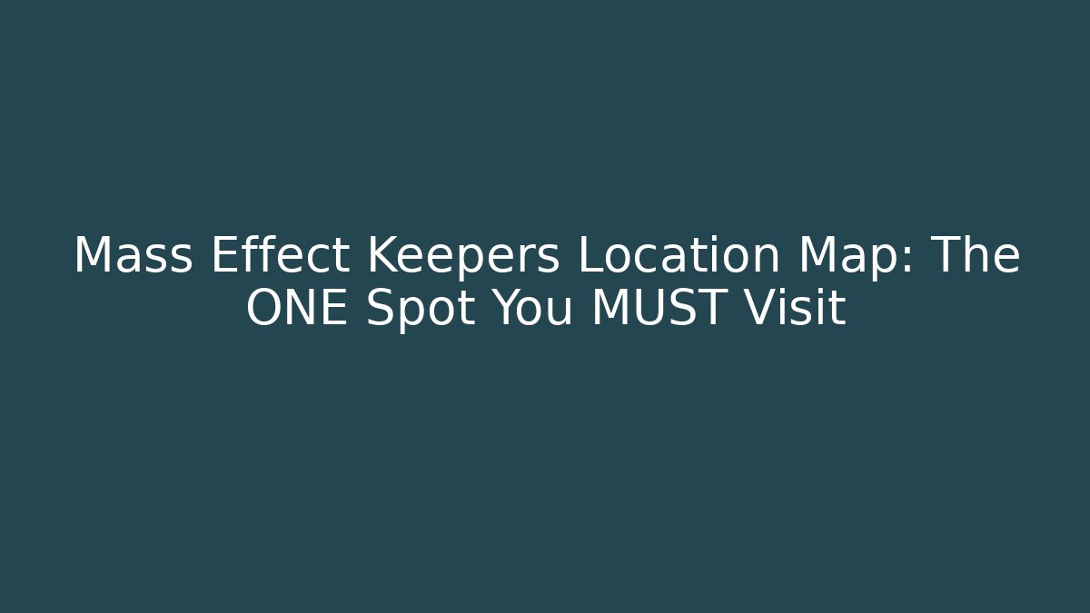 Mass Effect Keepers Location Map: The ONE Spot You MUST Visit