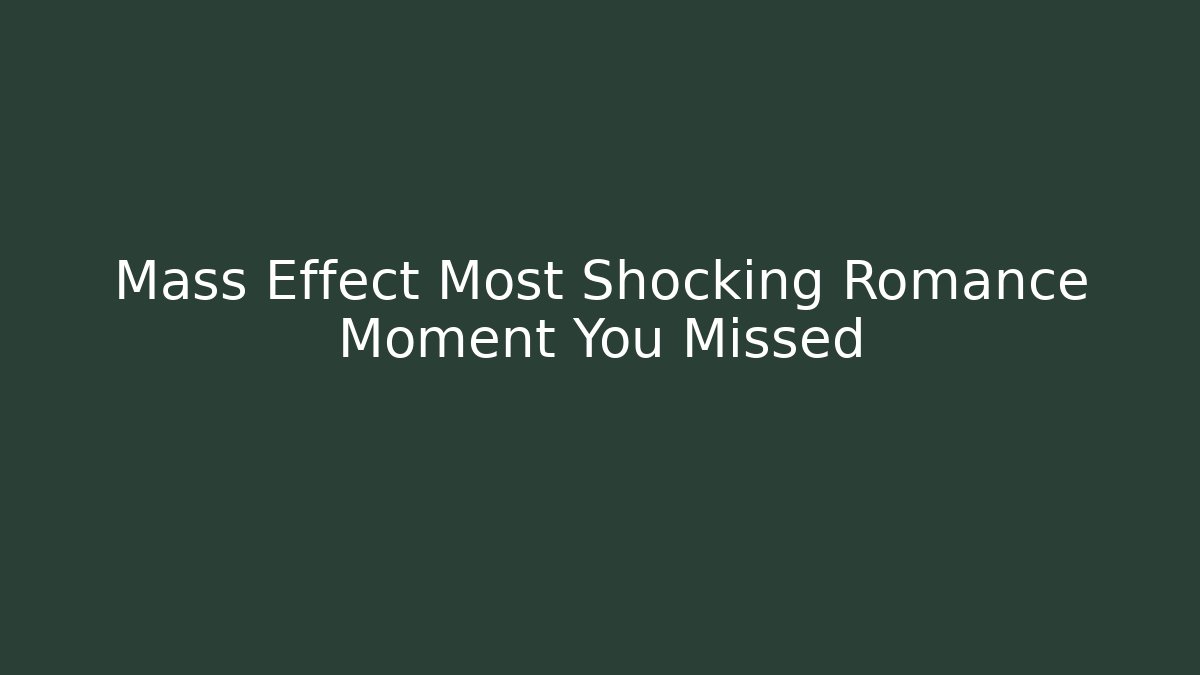 Mass Effect Most Shocking Romance Moment You Missed