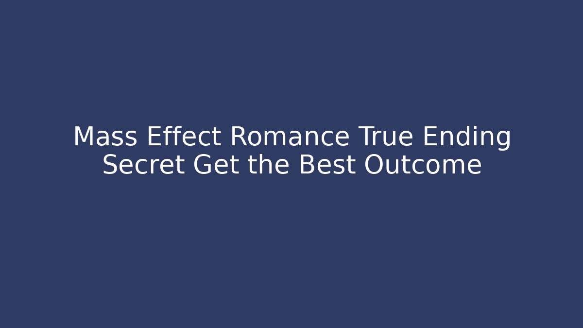 Mass Effect Romance True Ending Secret Get the Best Outcome