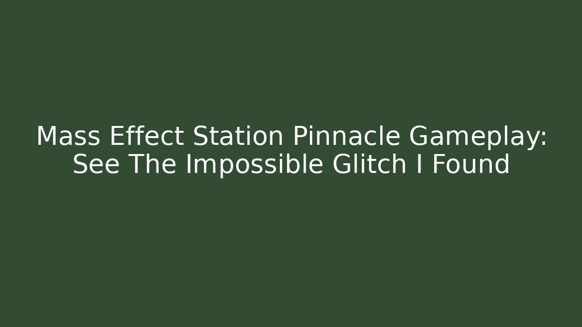 Mass Effect Station Pinnacle Gameplay: See The Impossible Glitch I Found