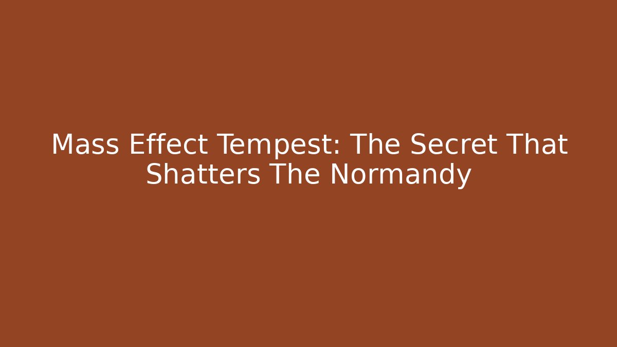 Mass Effect Tempest: The Secret That Shatters The Normandy