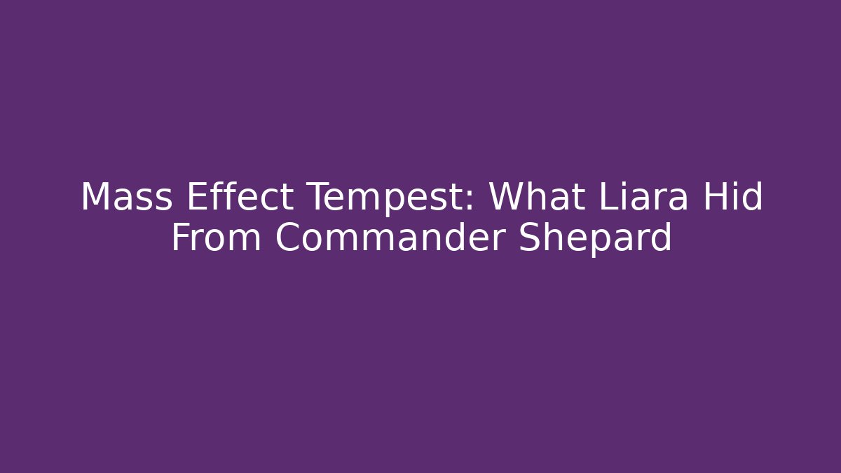 Mass Effect Tempest: What Liara Hid From Commander Shepard