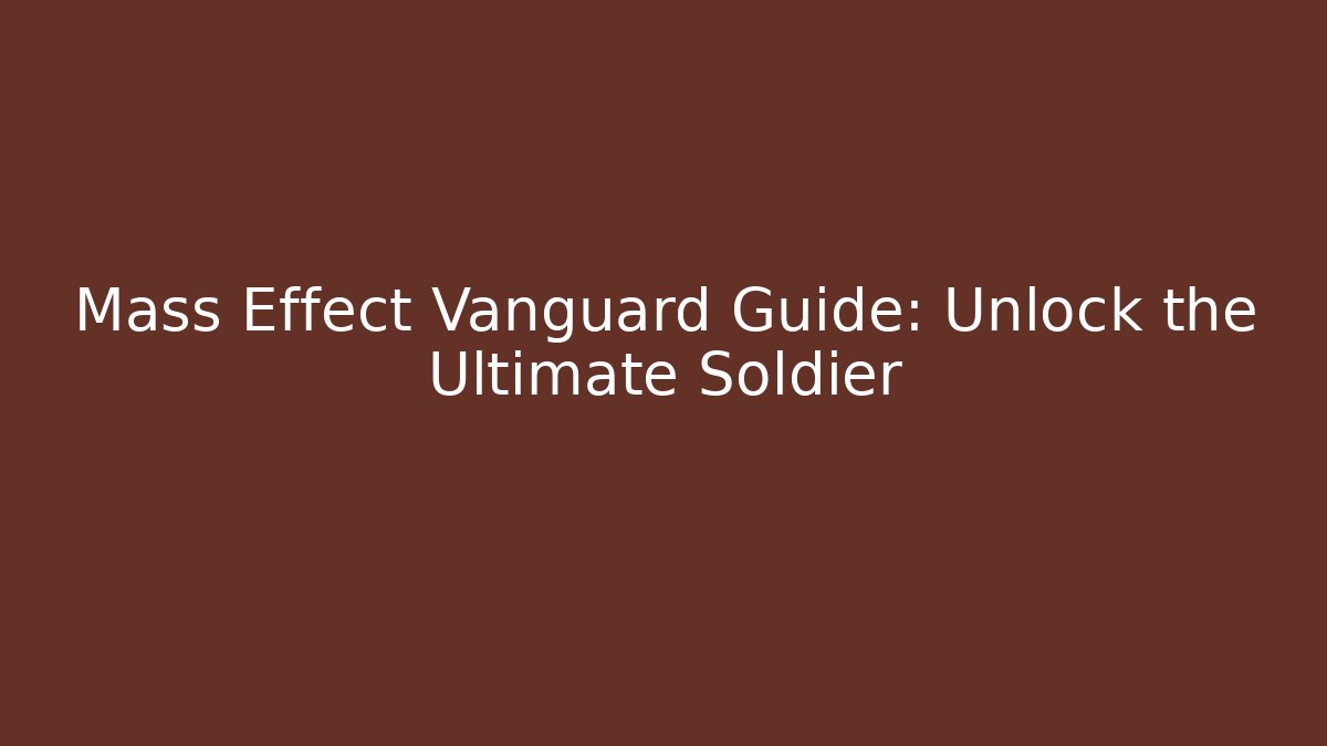 Mass Effect Vanguard Guide: Unlock the Ultimate Soldier - Create More Assets