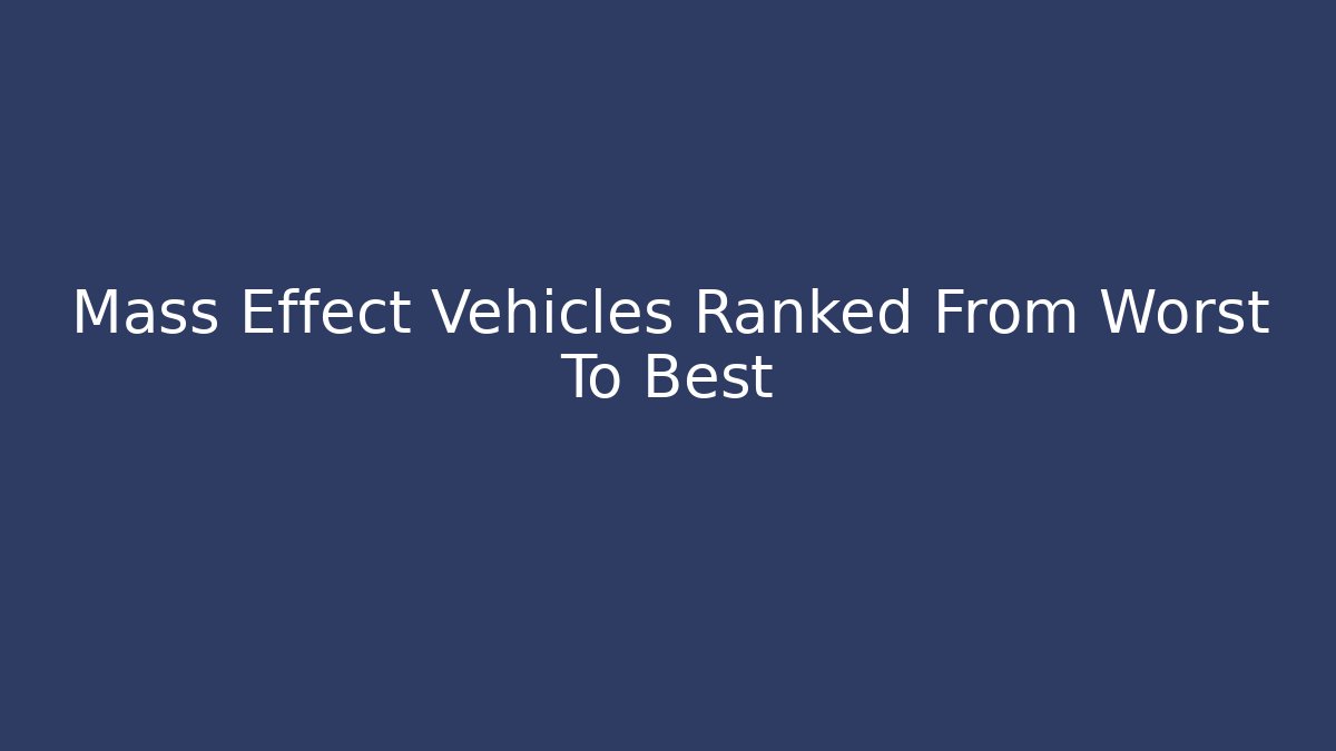 Mass Effect Vehicles Ranked From Worst To Best