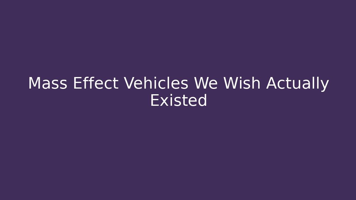 Mass Effect Vehicles We Wish Actually Existed - Create More Assets