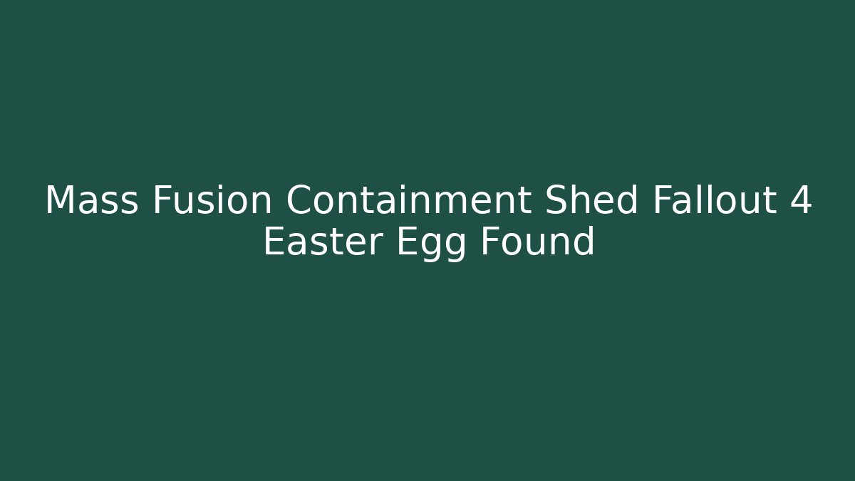 Mass Fusion Containment Shed Fallout 4 Easter Egg Found