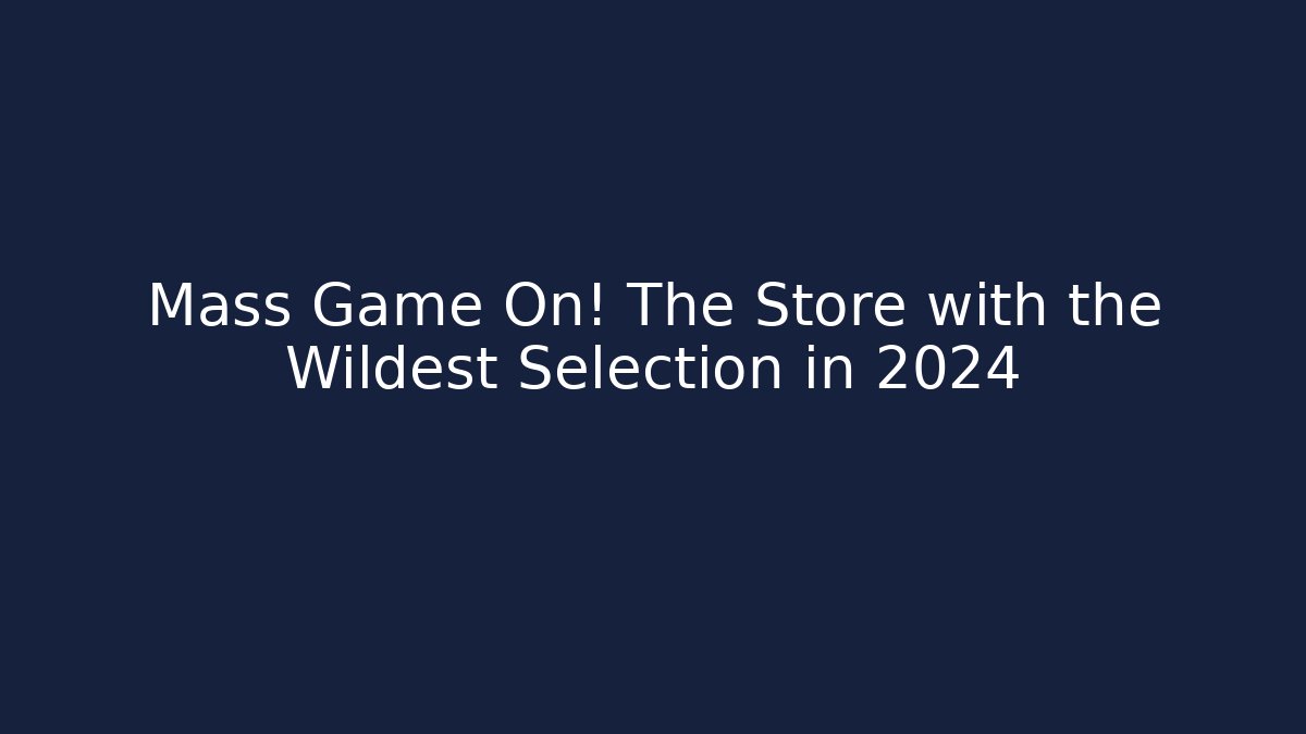 Mass Game On! The Store with the Wildest Selection in 2024