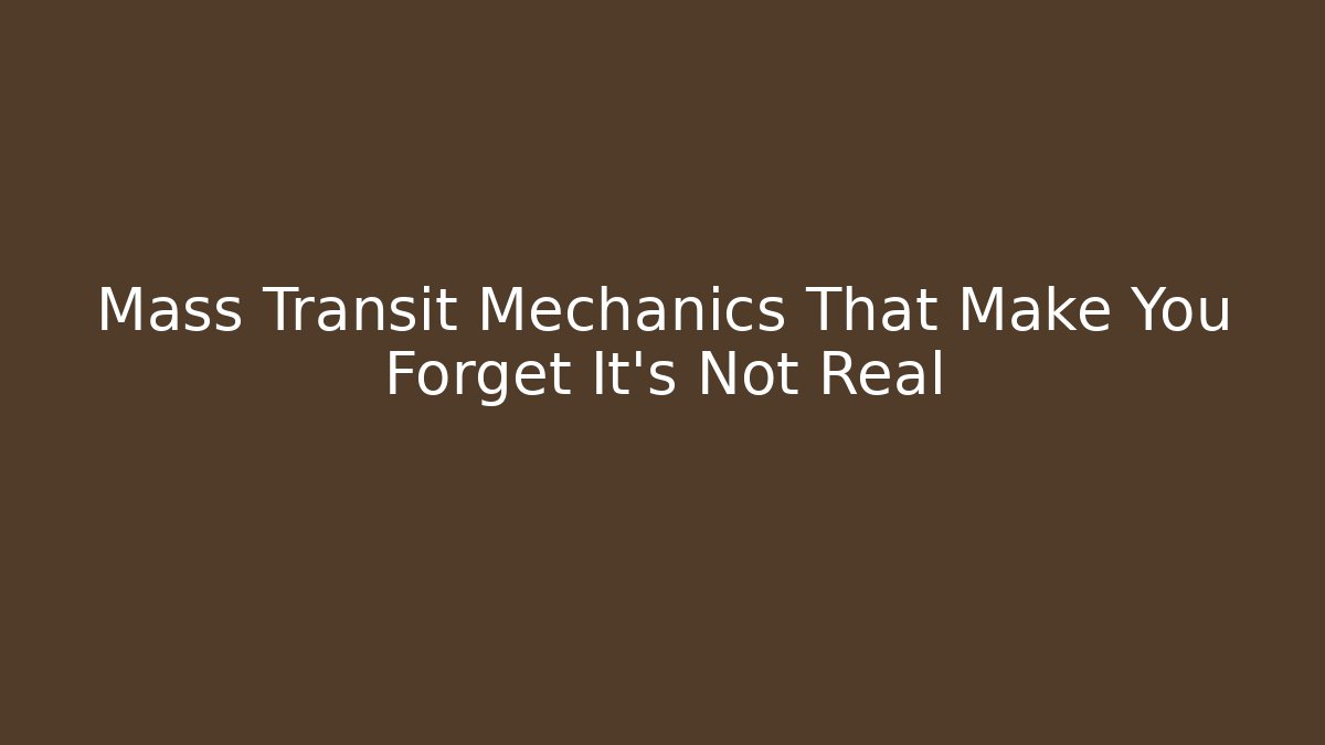 Mass Transit Mechanics That Make You Forget It's Not Real