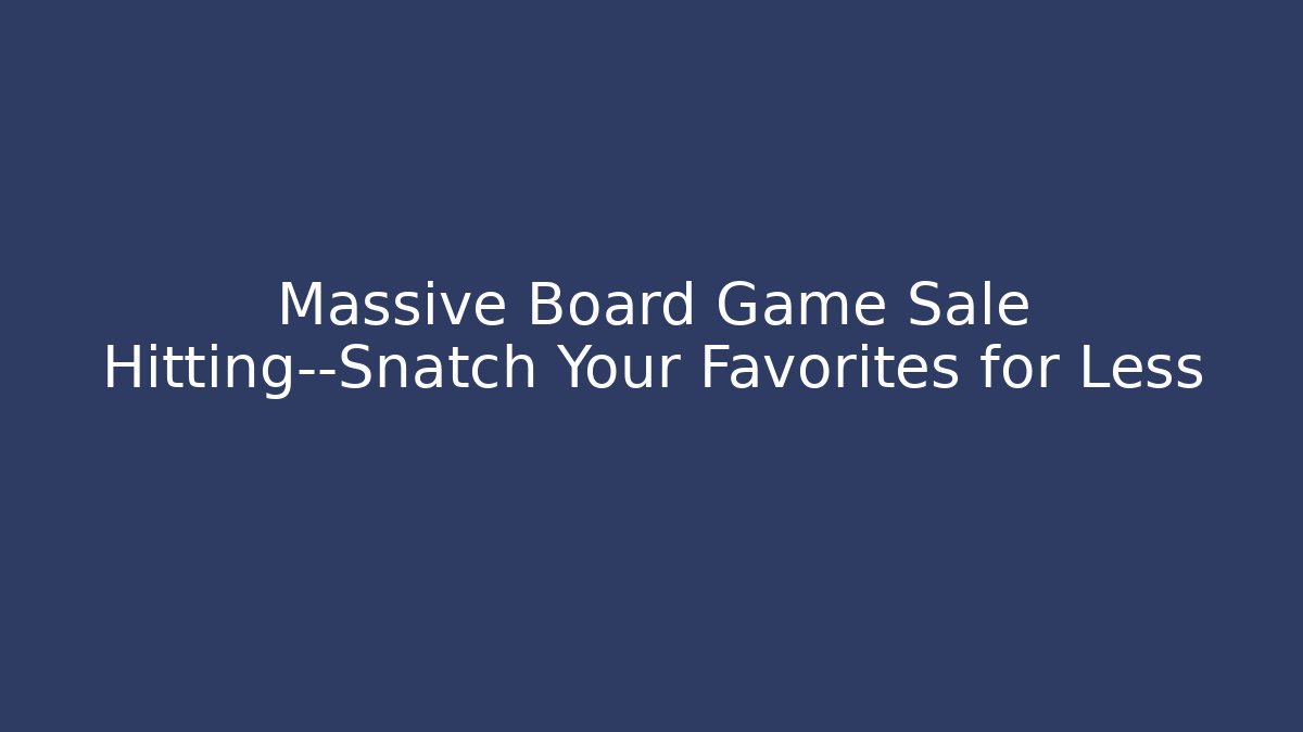 Massive Board Game Sale Hitting—Snatch Your Favorites for Less