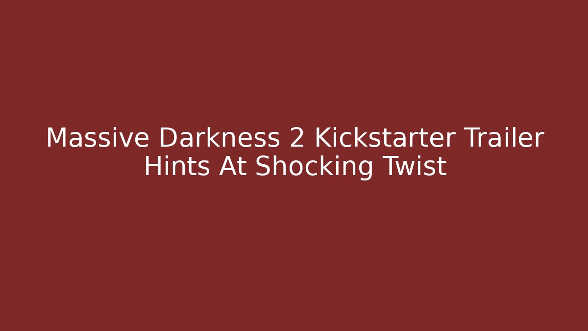 Massive Darkness 2 Kickstarter Trailer Hints At Shocking Twist