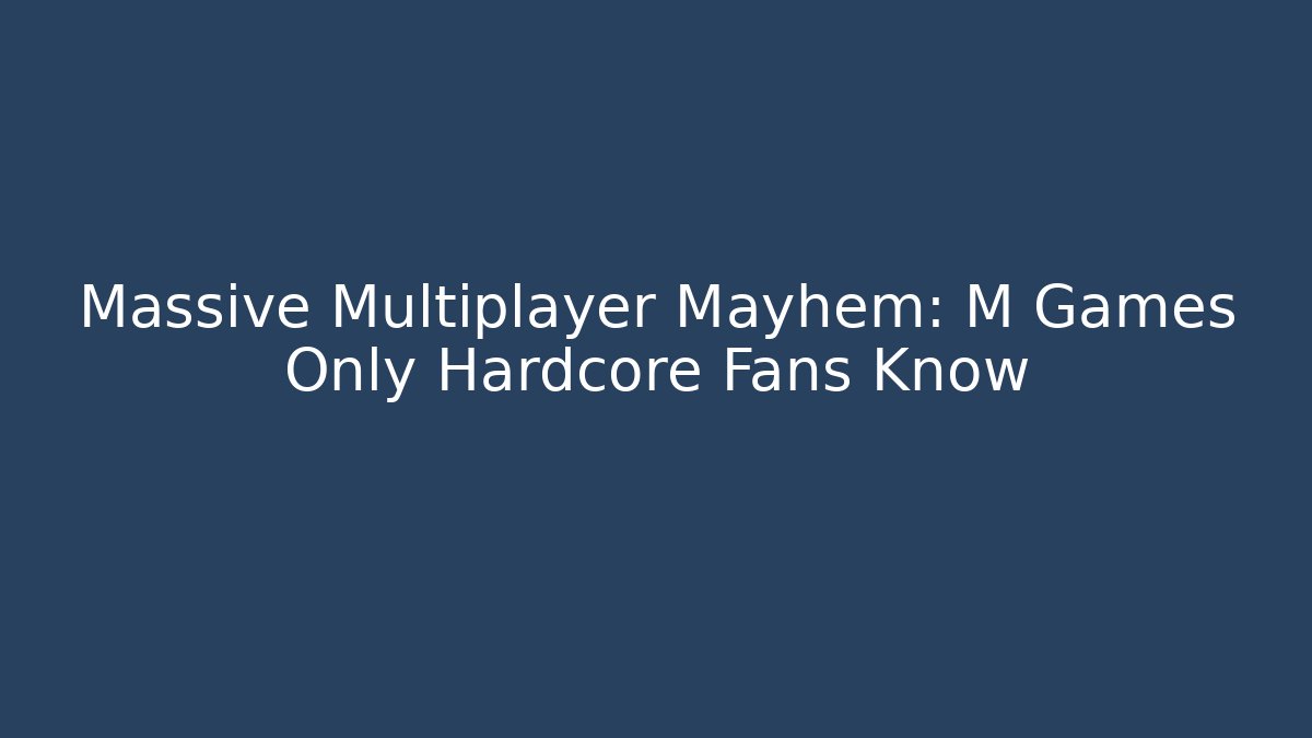 Massive Multiplayer Mayhem: M Games Only Hardcore Fans Know - Create More Assets