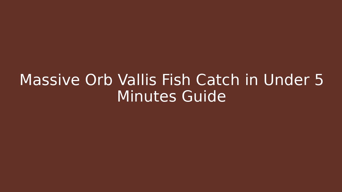 Massive Orb Vallis Fish Catch in Under 5 Minutes Guide