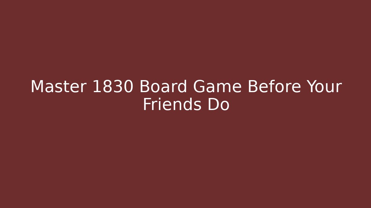 Master 1830 Board Game Before Your Friends Do