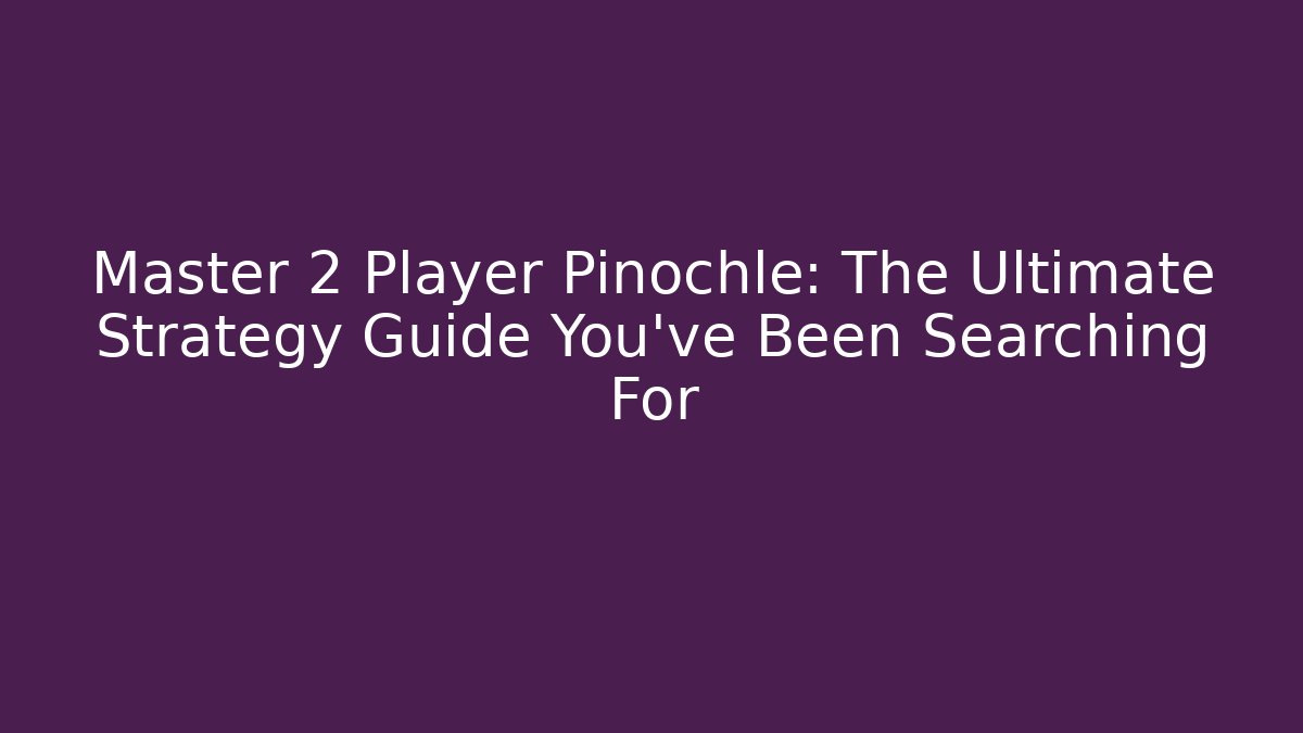 Master 2 Player Pinochle: The Ultimate Strategy Guide You've Been Searching For - Create More Assets