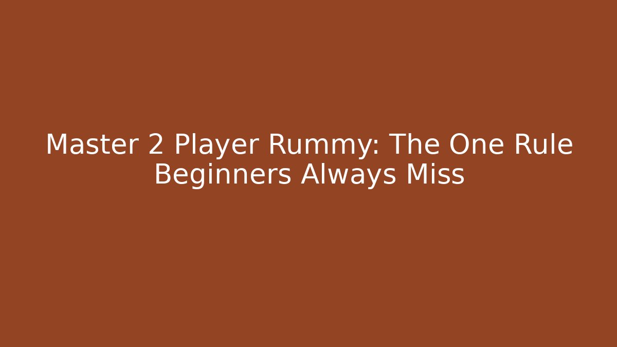 Master 2 Player Rummy: The One Rule Beginners Always Miss
