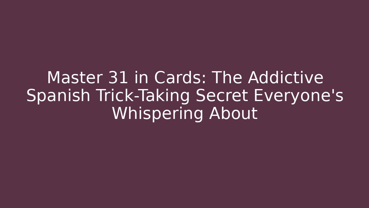 Master 31 in Cards: The Addictive Spanish Trick-Taking Secret Everyone’s Whispering About