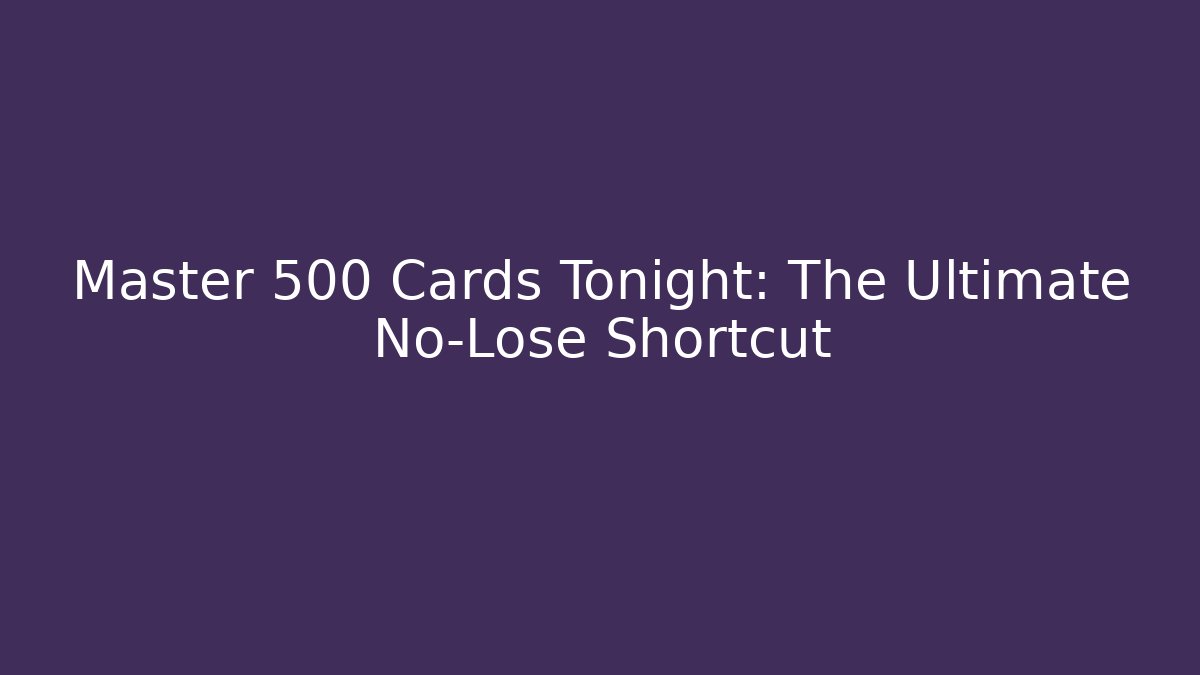Master 500 Cards Tonight: The Ultimate No-Lose Shortcut