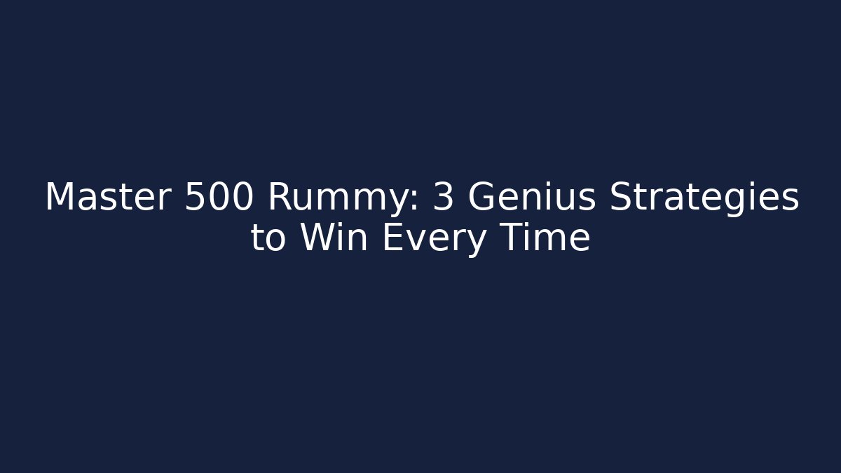 Master 500 Rummy: 3 Genius Strategies to Win Every Time