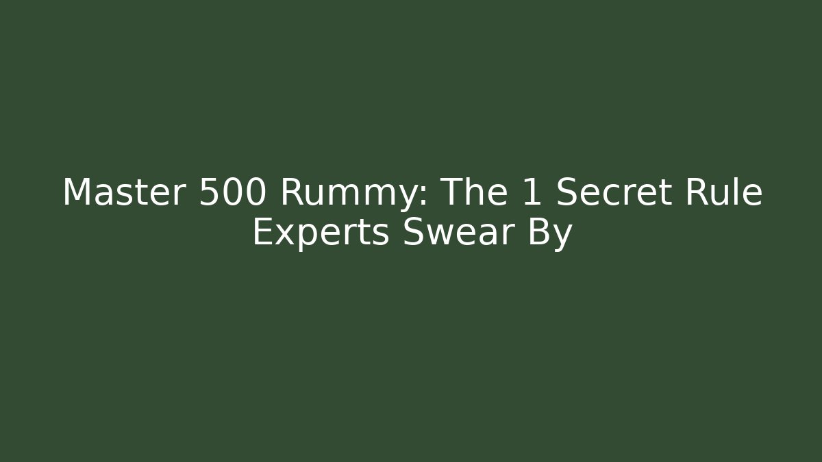 Master 500 Rummy: The 1 Secret Rule Experts Swear By
