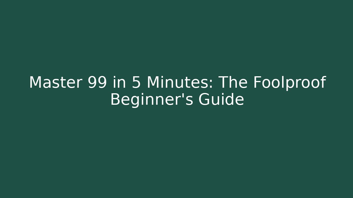 Master 99 in 5 Minutes: The Foolproof Beginner’s Guide