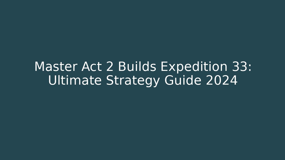 Master Act 2 Builds Expedition 33: Ultimate Strategy Guide 2024 - Create More Assets