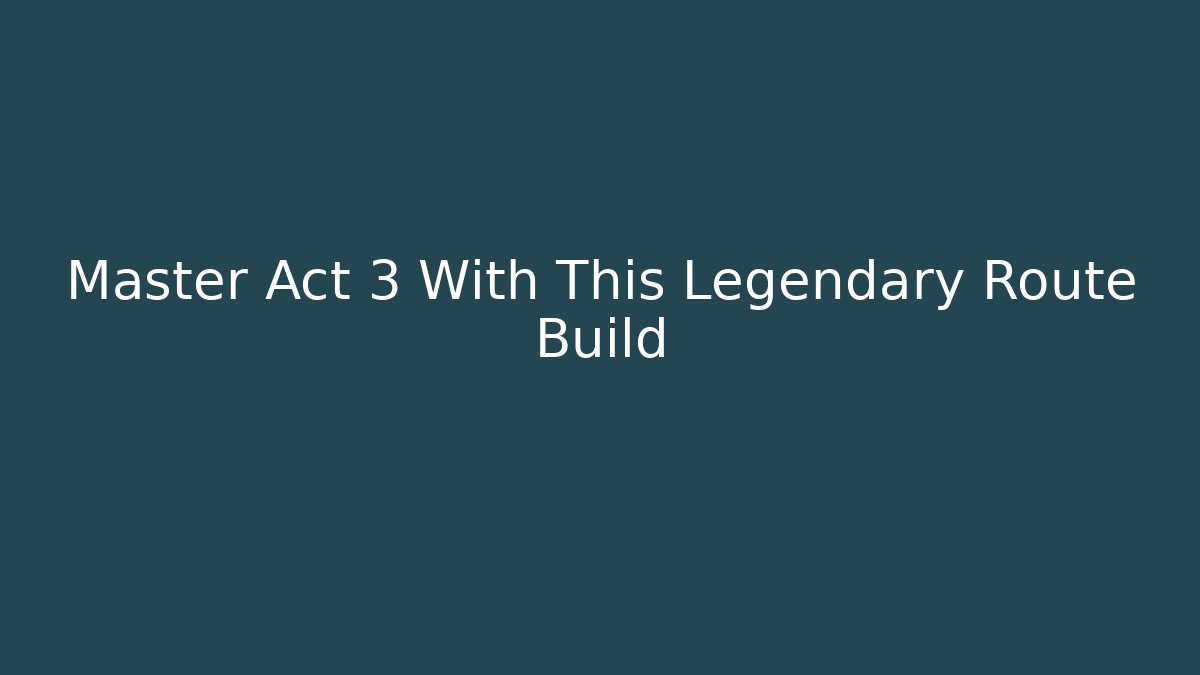 Master Act 3 With This Legendary Route Build