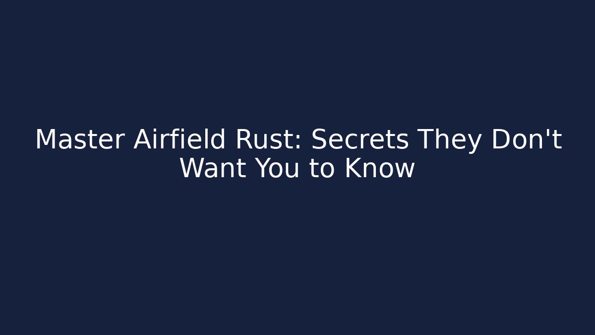Master Airfield Rust: Secrets They Don’t Want You to Know