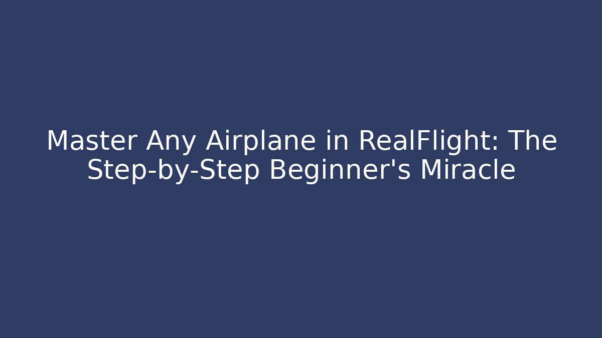 Master Any Airplane in RealFlight: The Step-by-Step Beginner's Miracle