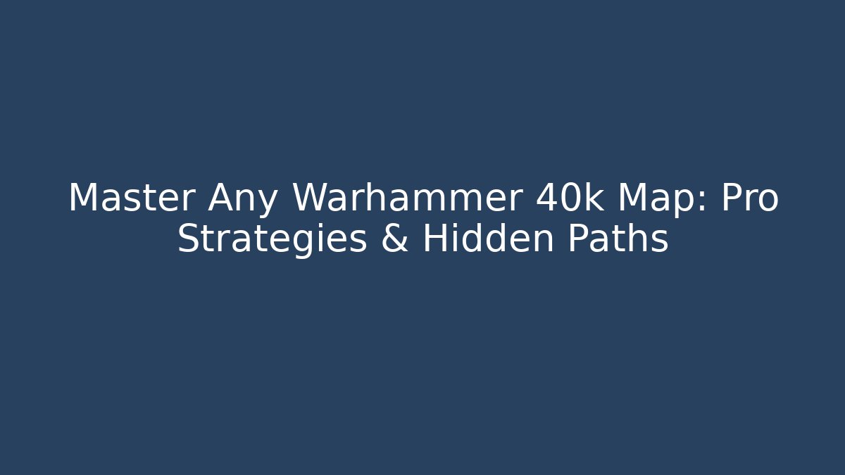 Master Any Warhammer 40k Map: Pro Strategies & Hidden Paths - Create More Assets
