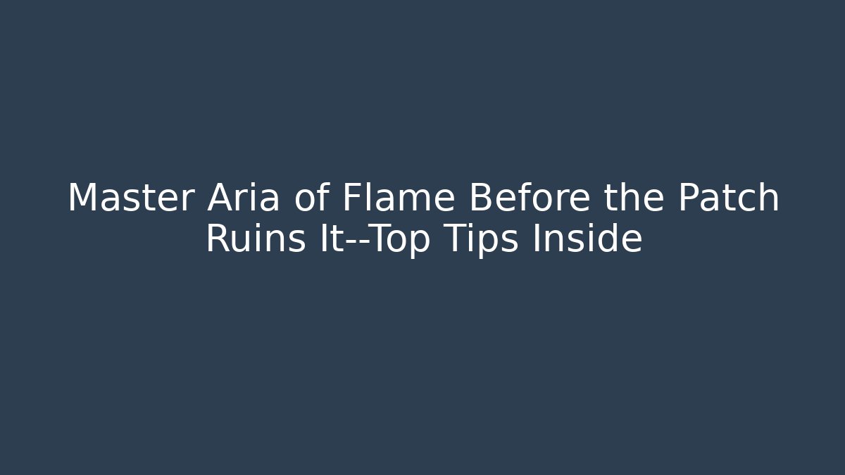 Master Aria of Flame Before the Patch Ruins It—Top Tips Inside