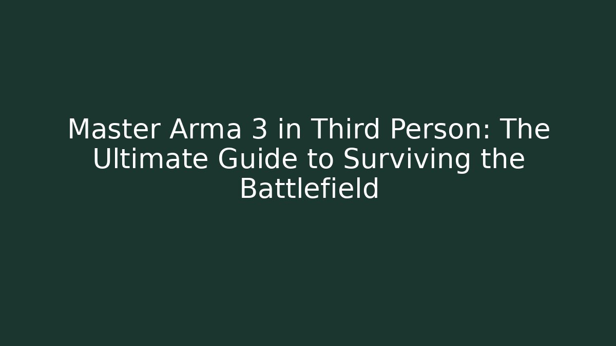 Master Arma 3 in Third Person: The Ultimate Guide to Surviving the Battlefield