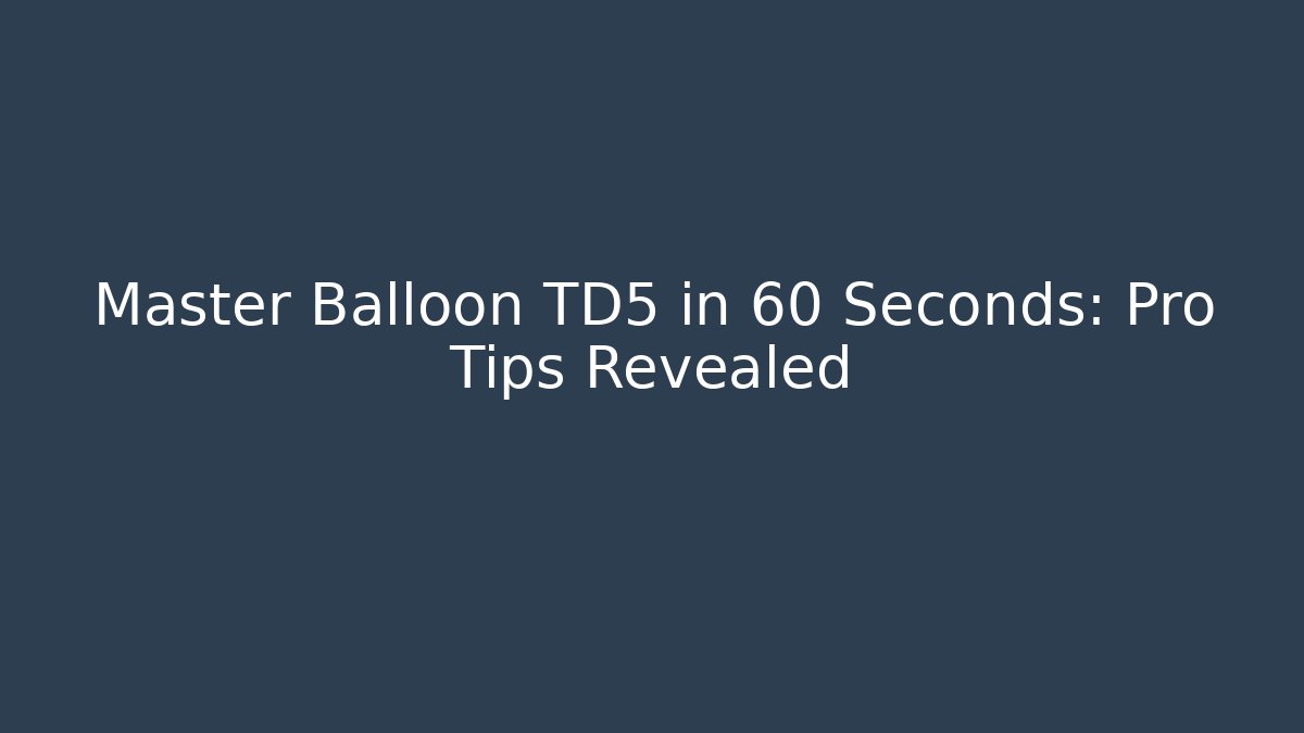 Master Balloon TD5 in 60 Seconds: Pro Tips Revealed - Create More Assets