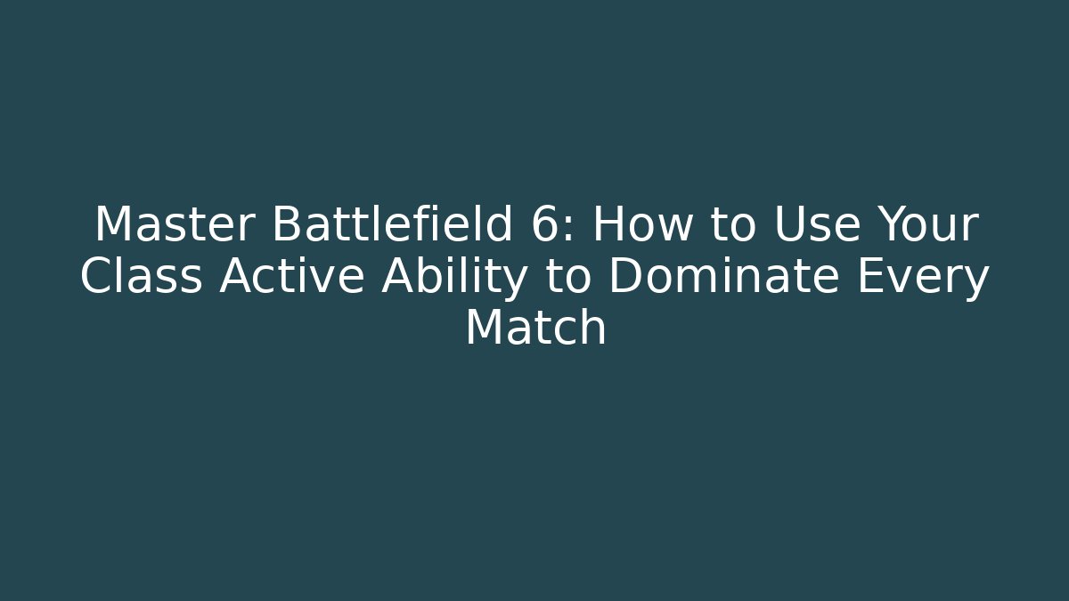 Master Battlefield 6: How to Use Your Class Active Ability to Dominate Every Match