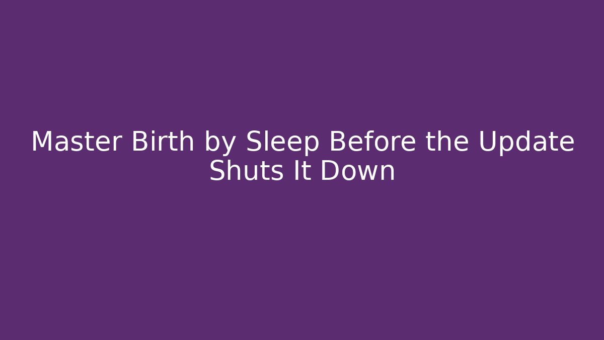 Master Birth by Sleep Before the Update Shuts It Down