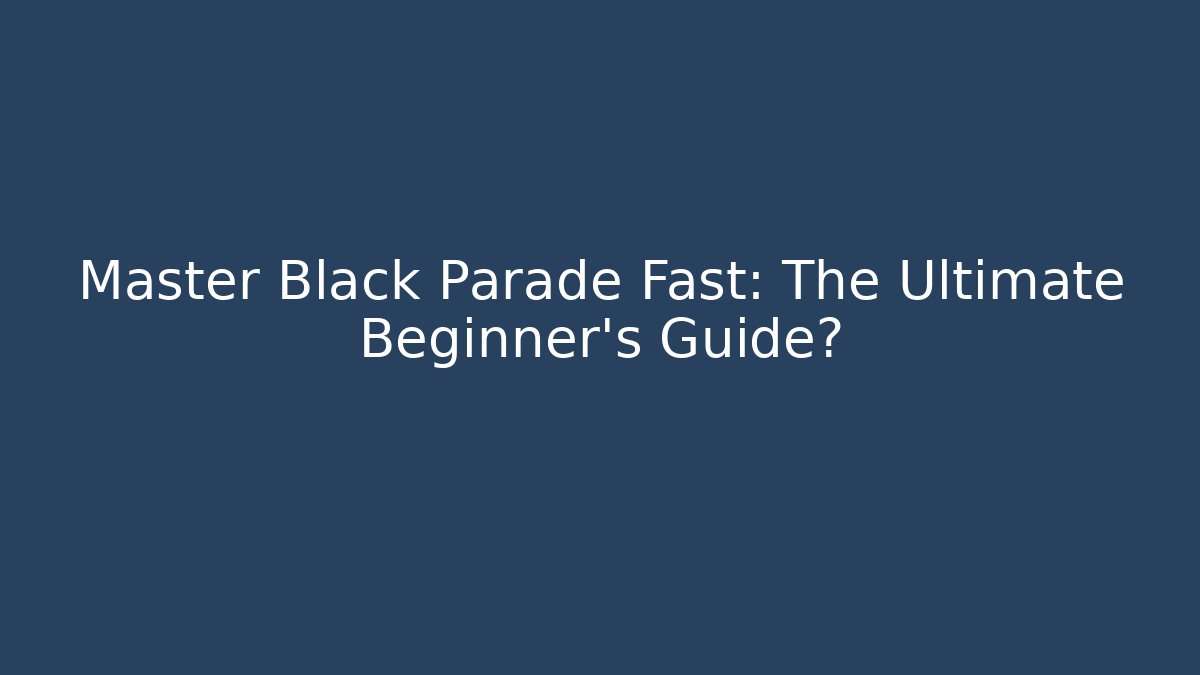 Master Black Parade Fast: The Ultimate Beginner's Guide?
