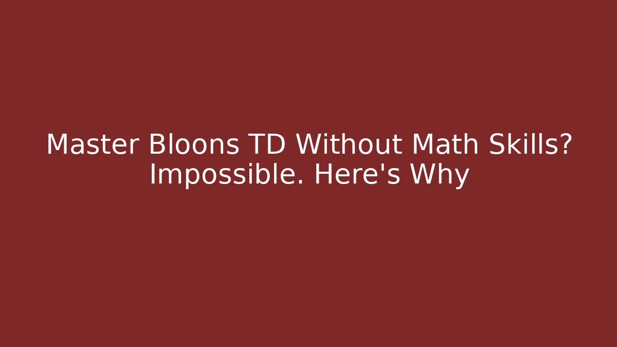 Master Bloons TD Without Math Skills? Impossible. Here's Why - Create More Assets