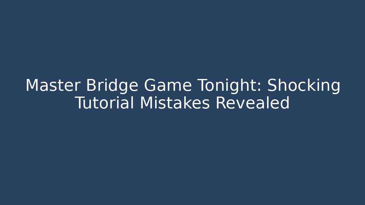 Master Bridge Game Tonight: Shocking Tutorial Mistakes Revealed - Create More Assets