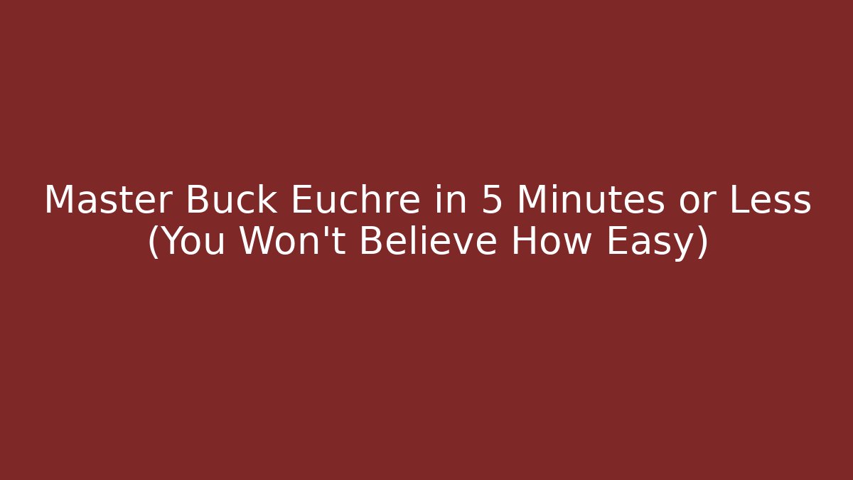 Master Buck Euchre in 5 Minutes or Less (You Won’t Believe How Easy)