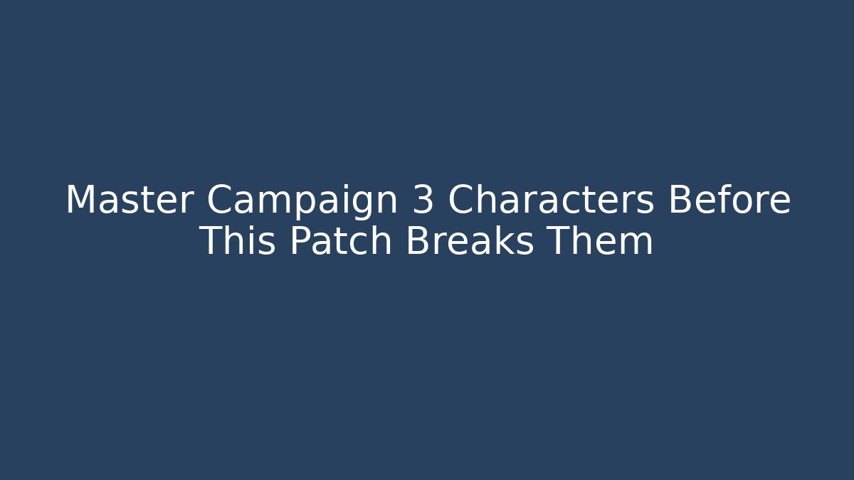 Master Campaign 3 Characters Before This Patch Breaks Them - Create More Assets