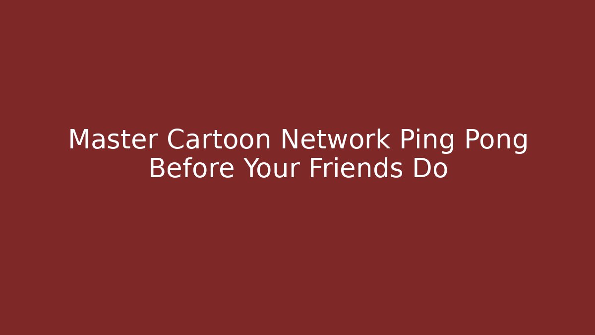 Master Cartoon Network Ping Pong Before Your Friends Do