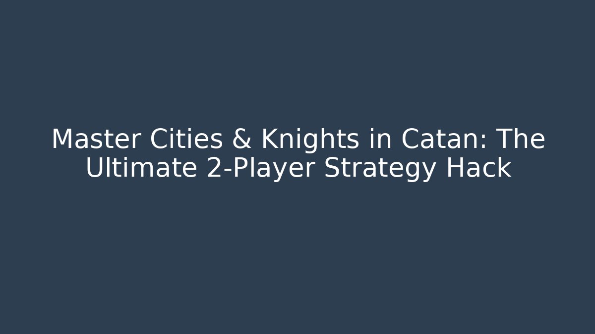 Master Cities & Knights in Catan: The Ultimate 2-Player Strategy Hack - Create More Assets