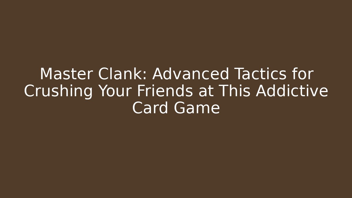 Master Clank: Advanced Tactics for Crushing Your Friends at This Addictive Card Game