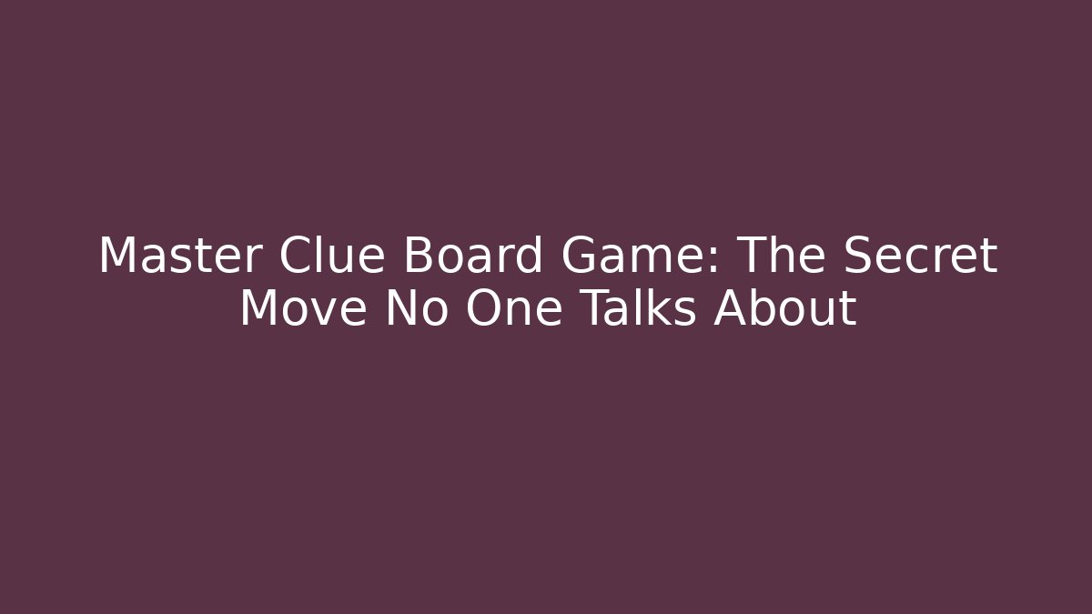 Master Clue Board Game: The Secret Move No One Talks About
