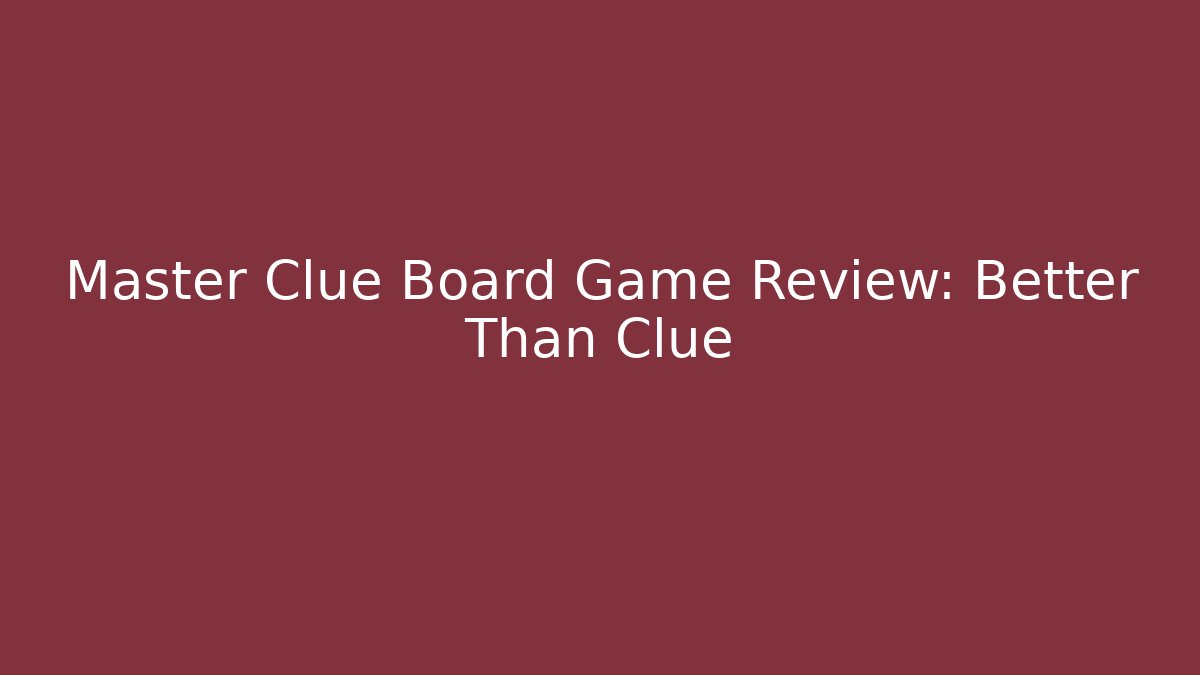 Master Clue Board Game Review: Better Than Clue - Create More Assets
