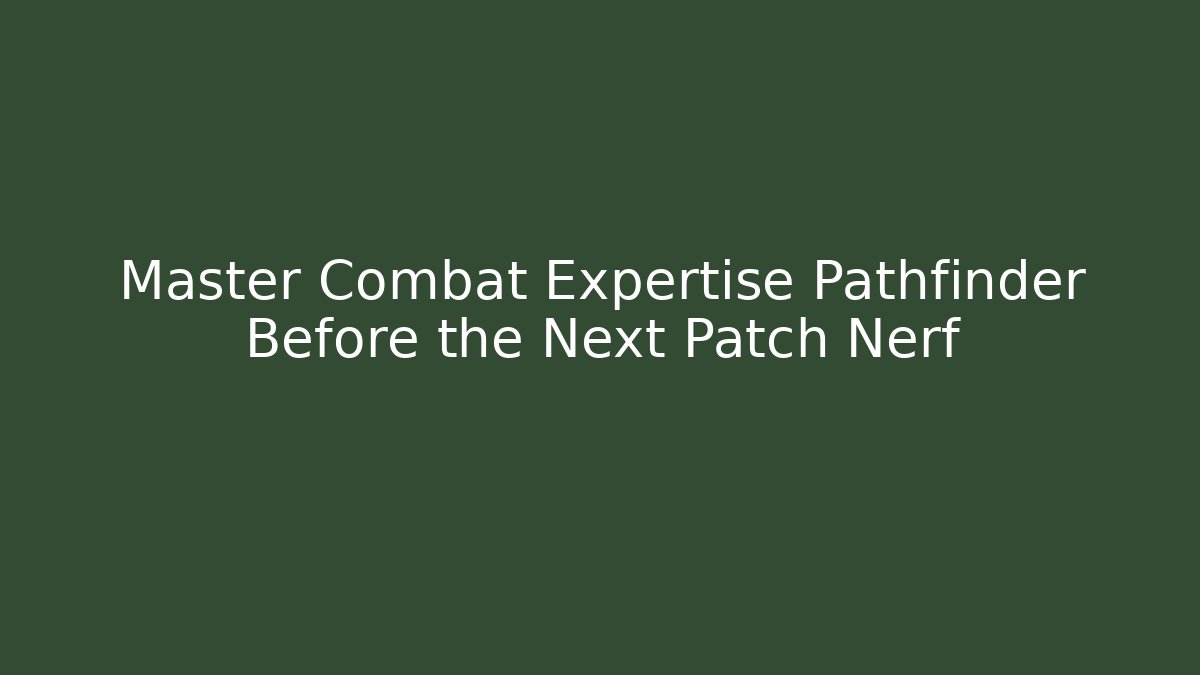 Master Combat Expertise Pathfinder Before the Next Patch Nerf