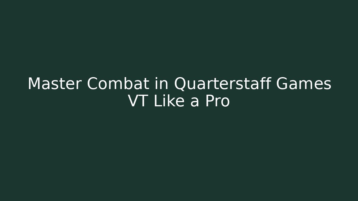 Master Combat in Quarterstaff Games VT Like a Pro