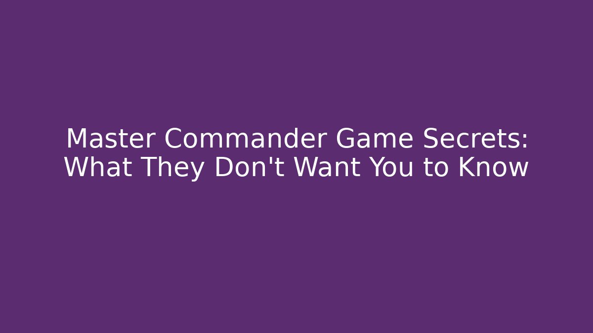 Master Commander Game Secrets: What They Don't Want You to Know