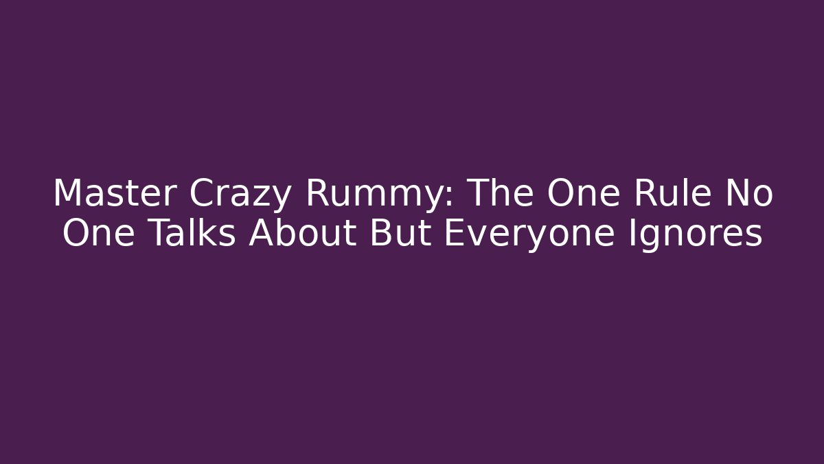 Master Crazy Rummy: The One Rule No One Talks About But Everyone Ignores