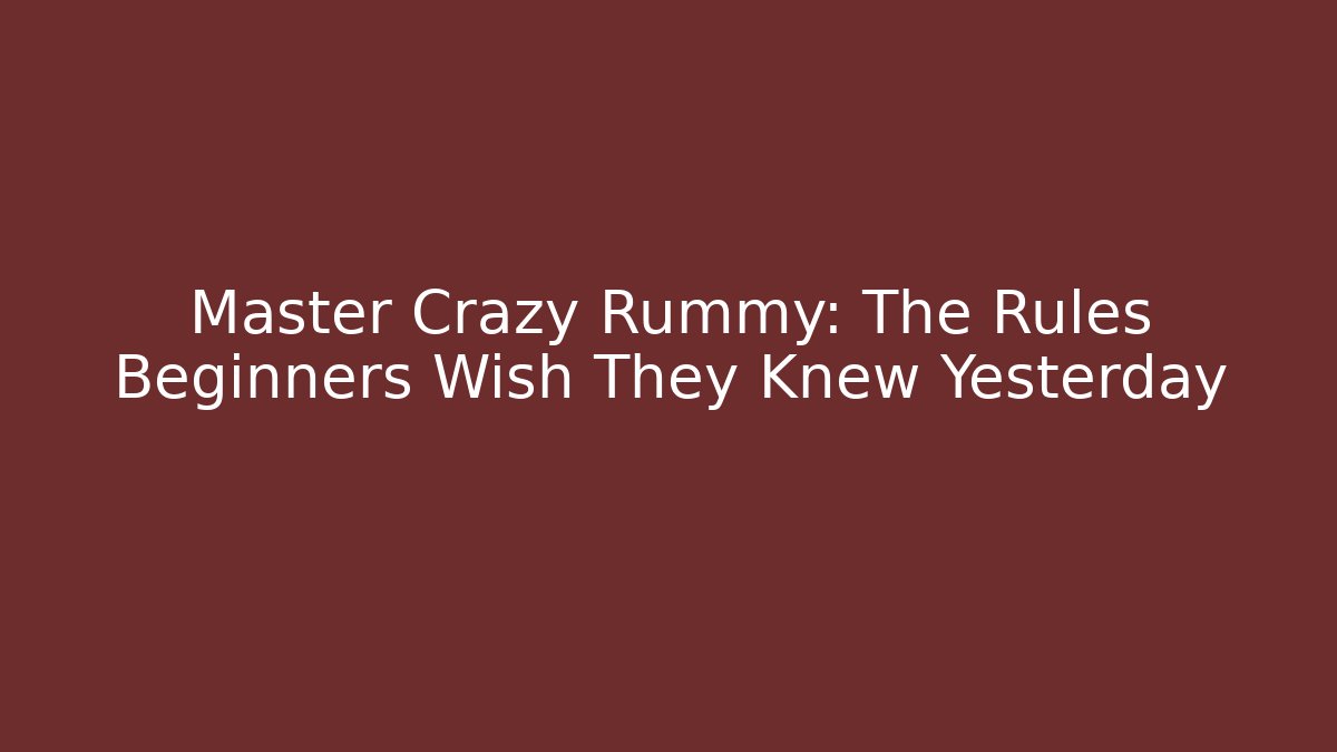 Master Crazy Rummy: The Rules Beginners Wish They Knew Yesterday