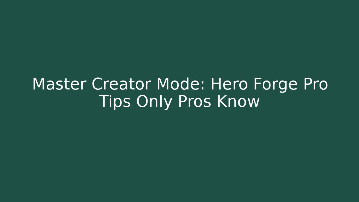 Master Creator Mode: Hero Forge Pro Tips Only Pros Know